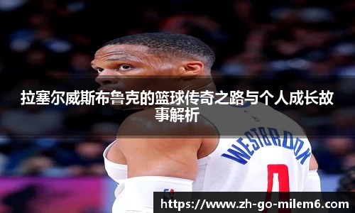 拉塞尔威斯布鲁克的篮球传奇之路与个人成长故事解析