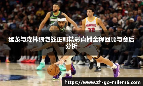 猛龙与森林狼激战正酣精彩直播全程回顾与赛后分析