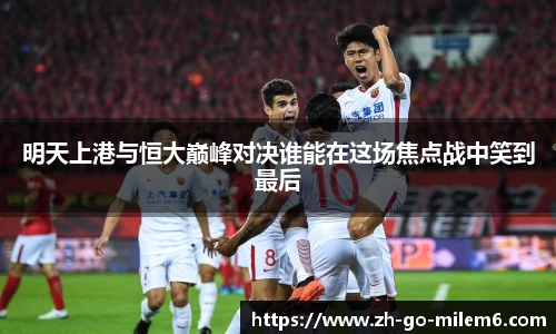 明天上港与恒大巅峰对决谁能在这场焦点战中笑到最后