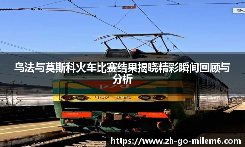 乌法与莫斯科火车比赛结果揭晓精彩瞬间回顾与分析