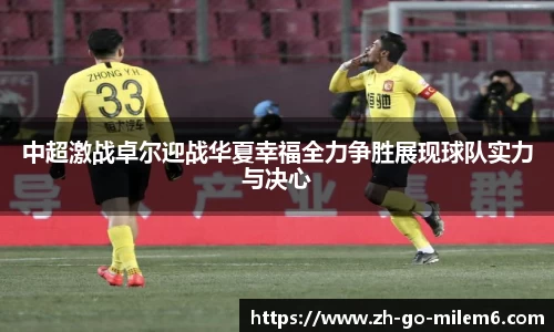 中超激战卓尔迎战华夏幸福全力争胜展现球队实力与决心