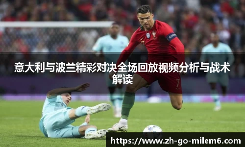 意大利与波兰精彩对决全场回放视频分析与战术解读