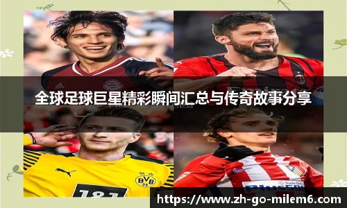 全球足球巨星精彩瞬间汇总与传奇故事分享