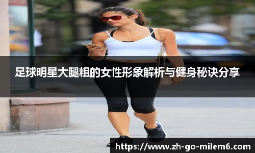 足球明星大腿粗的女性形象解析与健身秘诀分享