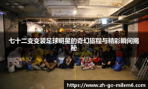 七十二变变装足球明星的奇幻旅程与精彩瞬间揭秘